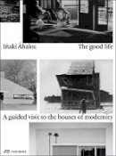 Inaki Abalos - The Good Life: A Guided Visit to the Houses of Modernity - 9783038600510 - V9783038600510