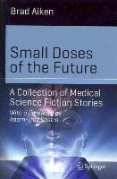 Brad Aiken - Small Doses of the Future: A Collection of Medical Science Fiction Stories - 9783319042527 - V9783319042527