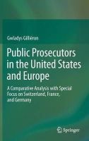 Gwladys Gillieron - Public Prosecutors in the United States and Europe: A Comparative Analysis with Special Focus on Switzerland, France, and Germany - 9783319045030 - V9783319045030