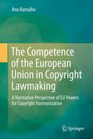 Ana Ramalho - The Competence of the European Union in Copyright Lawmaking: A Normative Perspective of EU Powers for Copyright Harmonization - 9783319282053 - V9783319282053
