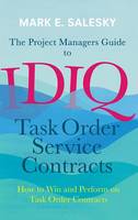 Mark Salesky - The Project Managers Guide to IDIQ Task Order Service Contracts: How to Win and Perform on Task Order Contracts - 9783319411552 - V9783319411552
