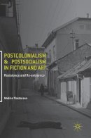 Madina Tlostanova - Postcolonialism and Postsocialism in Fiction and Art: Resistance and Re-existence - 9783319484440 - V9783319484440