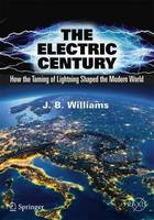 Williams, J.B. - The Electric Century: How the Taming of Lightning Shaped the Modern World (Springer Praxis Books) - 9783319511542 - V9783319511542