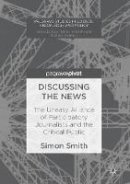 Simon Smith - Discussing the News: The Uneasy Alliance of Participatory Journalists and the Critical Public - 9783319529646 - V9783319529646