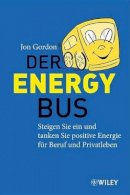 Jon Gordon - Der Energy Bus: Steigen Sie ein und Tanken Sie Positive Energie für Beruf und Privatleben - 9783527506057 - V9783527506057