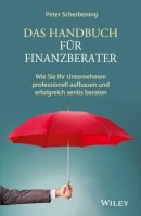 Peter Scherbening - Das Handbuch für Finanzberater: Wie Sie Ihr Unternehmen professionell aufbauen und erfolgreich seriös beraten - 9783527508693 - V9783527508693