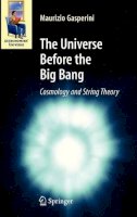 Maurizio Gasperini - The Universe Before the Big Bang. Cosmology and String Theory.  - 9783540744191 - V9783540744191
