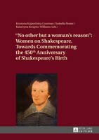  - «No other but a woman's reason»: Women on Shakespeare. Towards Commemorating the 450<SUP>th</SUP> Anniversary of Shakespeare's Birth - 9783631627631 - V9783631627631