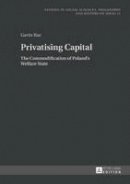 Rae, Gavin - Privatising Capital: The Commodification of Poland's Welfare State (Studies in Social Sciences, Philosophy and History of Ideas) - 9783631657324 - V9783631657324