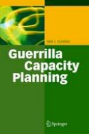 Neil J. Gunther - Guerrilla Capacity Planning: A Tactical Approach to Planning for Highly Scalable Applications and Services - 9783642065576 - V9783642065576