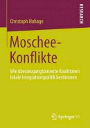 Christoph Hohage - Moschee-Konflikte: Wie überzeugungsbasierte Koalitionen lokale Integrationspolitik bestimmen - 9783658036232 - V9783658036232