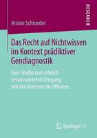 Ariane Schroeder - Das Recht auf Nichtwissen im Kontext prädiktiver Gendiagnostik: Eine Studie zum ethisch verantworteten Umgang mit den Grenzen des Wissens - 9783658071455 - V9783658071455