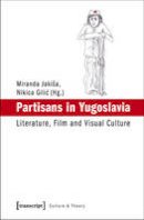 Miranda Jakisa - Partisans in Yugoslavia: Literature, Film, and Visual Culture - 9783837625226 - V9783837625226