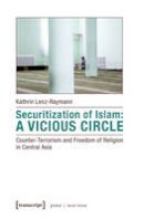Kathrin Lenz - Securitization of Islam - A Vicious Circle: Counter-Terrorism and Freedom of Religion in Central Asia (Global/Local Islam) - 9783837629040 - V9783837629040
