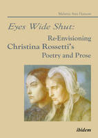 Melanie A. Hanson - Eyes Wide Shut: Re-Envisioning Christina Rossetti's Poetry and Prose - 9783838203652 - V9783838203652