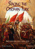Esin Akalin - Staging the Ottoman Turk: British Drama, 1656-1792 - 9783838209197 - V9783838209197