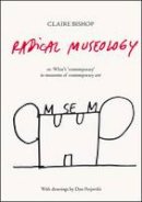 Claire Bishop - Radical Museology: or, What´s Contemporary in Museums of Contemporary Art? - 9783863353643 - V9783863353643