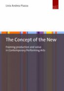 Livia Andrea Piazza - The Concept of the New: Framing Production and Value in Contemporary Performing Arts - 9783863887377 - V9783863887377