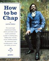 Gustav Temple - How to be Chap: The Surprisingly Sophisticated Habits, Drinks and Clothes of the Modern Gentleman - 9783899556407 - V9783899556407