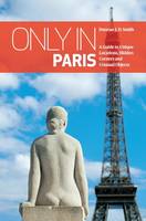 Duncan J. D. Smith - Only in Paris: A Guide to Unique Locations, Hidden Corners and Unusual Objects (Only in Guides) - 9783950366297 - V9783950366297