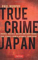 Paul Murphy - True Crime Japan: Thieves, Rascals, Killers and Dope Heads: True Stories From a Japanese Courtroom - 9784805313428 - V9784805313428