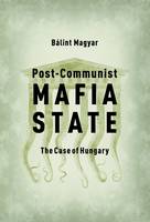 Balint Magyar - Post-Communist Mafia State: The Case of Hungary - 9786155513541 - V9786155513541