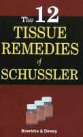 William Boericke - The Twelve Tissue Remedies of Schussler Comprising of the Theory, Therapeutic Application, Materia Medica and a Complete Repertory of Tissue Remedies (Homoeopathically and Bio-Chemically Considered) - 9788131903209 - 9788131903209