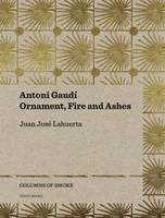 Juan Jose Lahuerta - Antoni Gaudi - Ornament, Fire and Ashes - 9788493923167 - V9788493923167