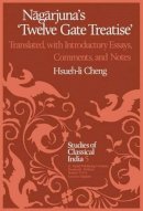 Hsueh-Li Cheng - N G Rjuna S Twelve Gate Treatise: Translated with Introductory Essays, Comments, and Notes (Studies of Classical India) - 9789027713803 - V9789027713803