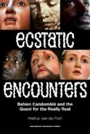 Mattijs Van De Port - Ecstatic Encounters: Bahian Candomble and the Quest for the Really Real - 9789089642981 - V9789089642981