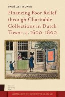 Daniëlle Teeuwen - Financing Poor Relief through Charitable Collections in Dutch Towns, c. 1600-1800 (Amsterdam Studies in the Dutch Golden Age) - 9789089647931 - 9789089647931