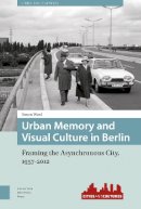 Simon Ward - Urban Memory and Visual Culture in Berlin: Framing the Asynchronous City, 1957-2012 (Cities and Cultures) - 9789089648532 - V9789089648532