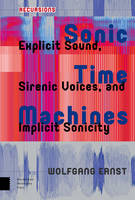 Wolfgang Ernst - Sonic Time Machines: Explicit Sound, Sirenic Voices, and Implicit Sonicity (Recursions) - 9789089649492 - V9789089649492