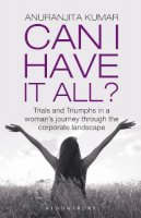 Ms Anuranjita Kumar - Can I Have It All: Trials and Triumphs in a woman's journey through the corporate landscape - 9789385936425 - V9789385936425