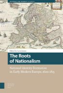 Lotte Jensen (Ed.) - The Roots of Nationalism: National Identity Formation in Early Modern Europe, 1600-1815 - 9789462981072 - V9789462981072