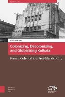 Siddhartha Sen - Colonizing, Decolonizing, and Globalizing Kolkata: From a Colonial to a Post-Marxist City - 9789462981119 - V9789462981119