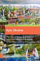Roman Adrian Cybriwsky - Kyiv, Ukraine - Revised Edition: The City of Domes and Demons from the Collapse of Socialism to the Mass Uprising of 2013-2014 - 9789462981508 - V9789462981508