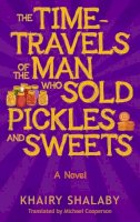 Khairy Shalaby - The Time-Travels of the Man Who Sold Pickles and Sweets: A Novel - 9789774167928 - V9789774167928