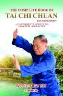 Kiew Kit Wong - The Complete Book of Tai Chi Chuan (Revised Edition): A Comprehensive Guide to the Principles and Practice - 9789834087999 - V9789834087999