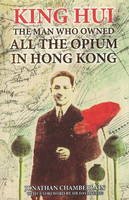 Jonathan Chamberlain - King Hui: The Man Who Owned All the Opium in Hong Kong - 9789889979980 - V9789889979980