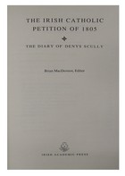 Denys Scully - The Irish Catholic Petition of 1805: Diary of Denys Scully (History) - 9780716524977 - KHS0084371