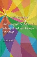 J.j. Hogan - From Small Beginnings, The Story of the Limerick School of Art and Design 1852-2002 -  - KSG0025563